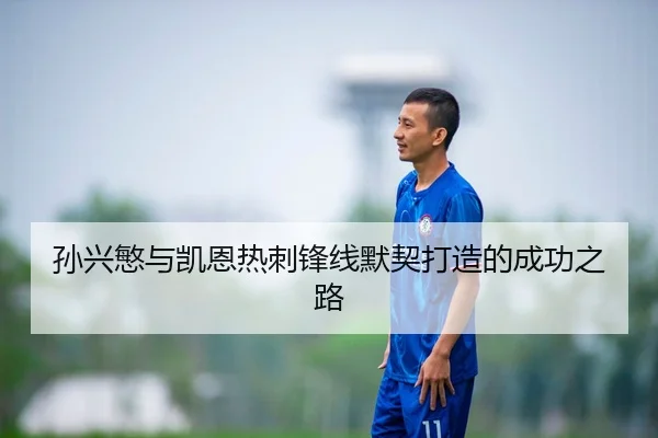 孙兴慜与凯恩热刺锋线默契打造的成功之路
