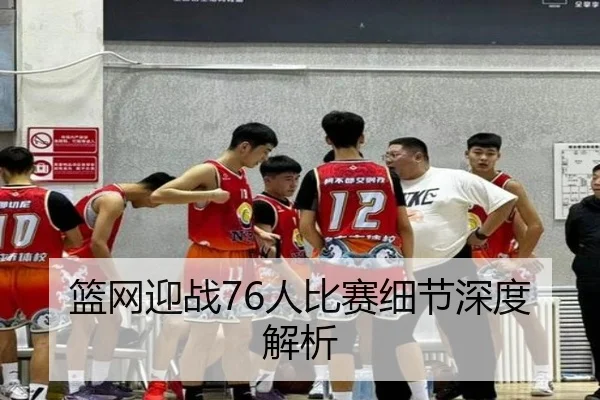 篮网迎战76人比赛细节深度解析